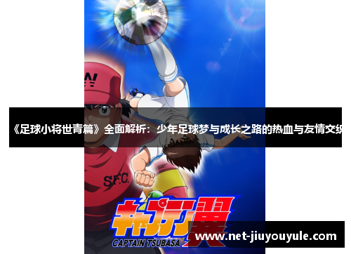 《足球小将世青篇》全面解析：少年足球梦与成长之路的热血与友情交织