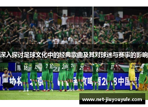 深入探讨足球文化中的经典歌曲及其对球迷与赛事的影响