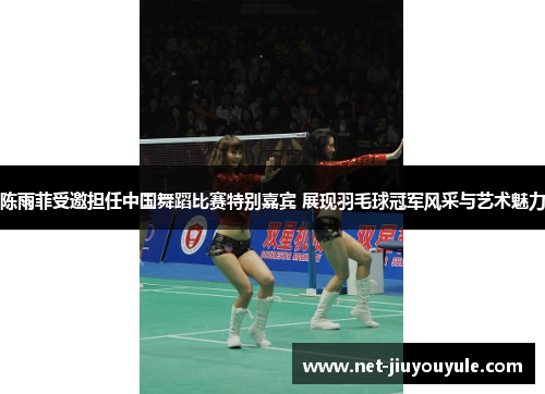 陈雨菲受邀担任中国舞蹈比赛特别嘉宾 展现羽毛球冠军风采与艺术魅力