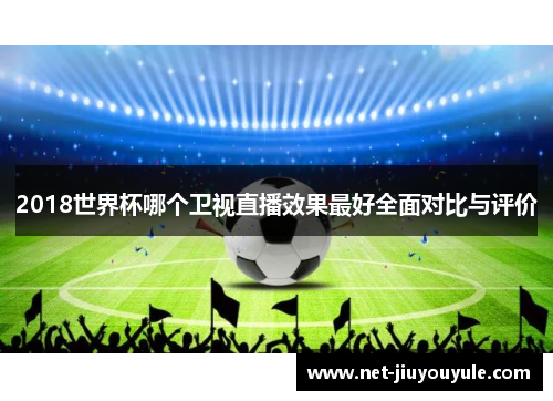 2018世界杯哪个卫视直播效果最好全面对比与评价