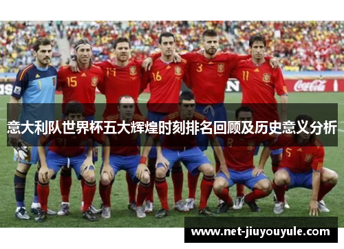 意大利队世界杯五大辉煌时刻排名回顾及历史意义分析 意大利队世界杯五大辉煌时刻排名回顾及历史意义分析
