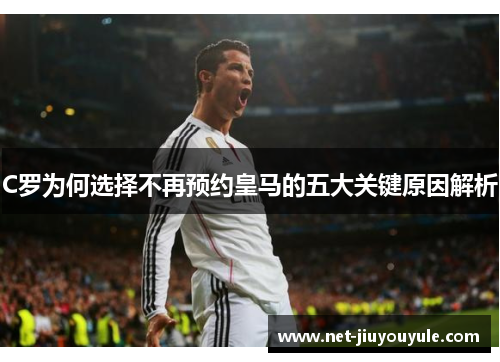 C罗为何选择不再预约皇马的五大关键原因解析