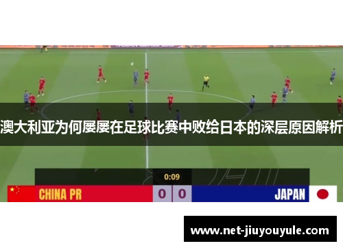 澳大利亚为何屡屡在足球比赛中败给日本的深层原因解析