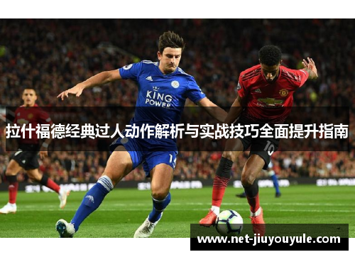 拉什福德经典过人动作解析与实战技巧全面提升指南 拉什福德经典过人动作解析与实战技巧全面提升指南