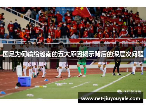 国足为何输给越南的五大原因揭示背后的深层次问题