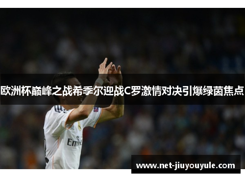 欧洲杯巅峰之战希季尔迎战C罗激情对决引爆绿茵焦点 欧洲杯巅峰之战希季尔迎战C罗激情对决引爆绿茵焦点