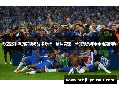 欧冠赛事深度解读与战术分析：球队表现、关键球员与未来走势预测